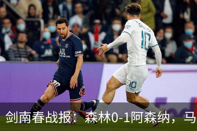 剑南春战报：森林0-1阿森纳，马杜埃凯凌空抽射绝杀