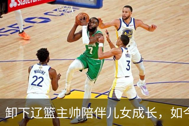 卸下辽篮主帅陪伴儿女成长，如今他事业再攀新高峰，孩子也很争气
