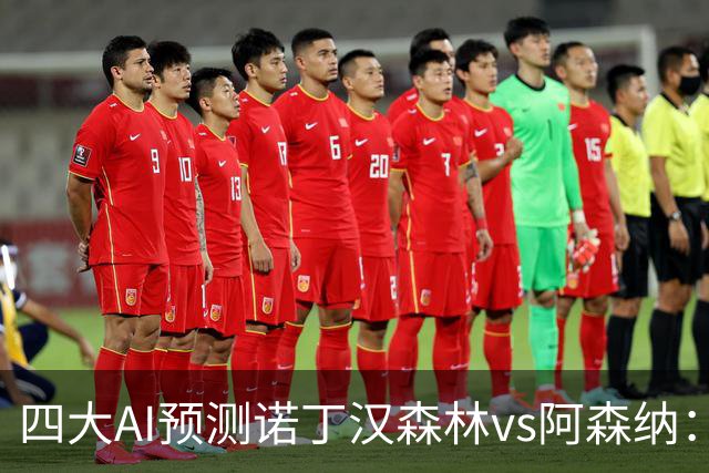 四大AI预测诺丁汉森林vs阿森纳：四家一致看好枪手客胜