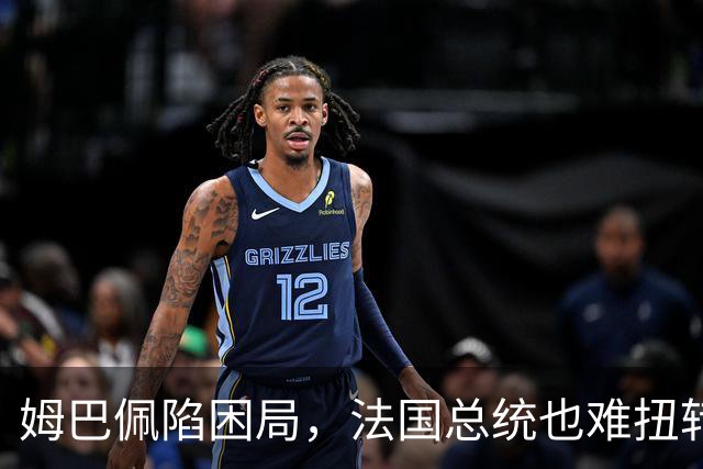 姆巴佩陷困局，法国总统也难扭转局势