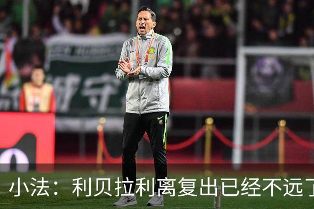 小法：利贝拉利离复出已经不远了；基恩有可能会在下周二回归