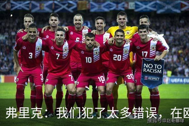 弗里克：我们犯了太多错误，在欧冠这样的舞台上这是致命的