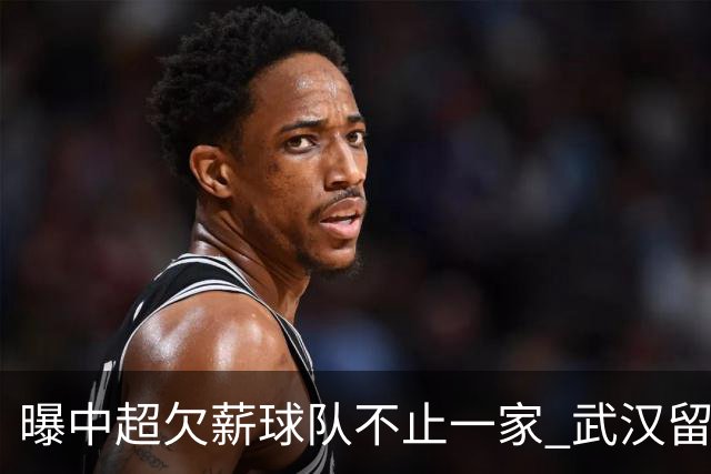曝中超欠薪球队不止一家 武汉留在顶级联赛仍存一线生机