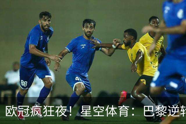 欧冠疯狂夜！星空体育：巴黎逆转巴萨，利物浦翻盘曼城大胜