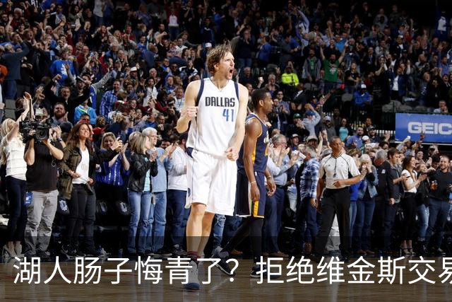 湖人肠子悔青了？拒绝维金斯交易，两个筹码全白送！首轮签也没了