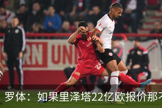 罗体：如果里泽塔22亿欧报价那不勒斯属实，那德佬拒绝是错误