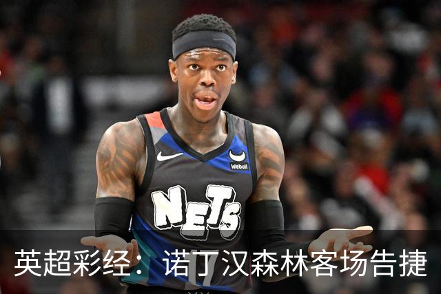 英超彩经：诺丁汉森林客场告捷