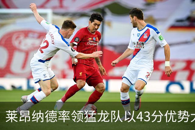 莱昂纳德率领猛龙队以43分优势大胜公牛队，将再次赢得东部冠军？