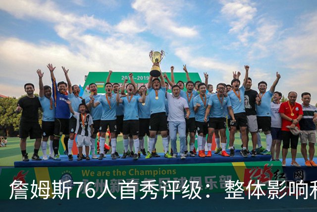 詹姆斯76人首秀评级：整体影响&快攻表现A 和尼克斯球迷对喷A+