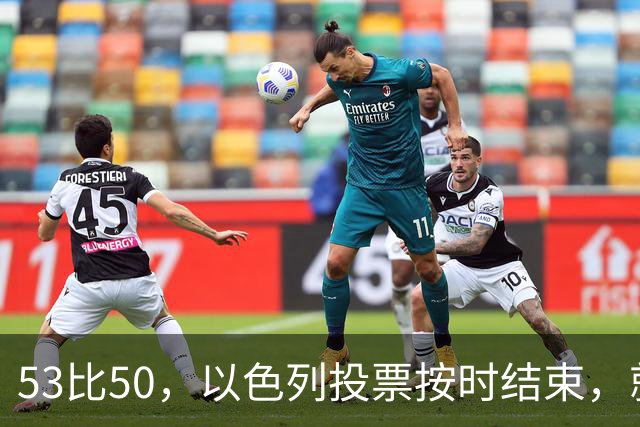 53比50，以色列投票按时结束，就在夜里，内塔尼亚胡迎来沉重一击
