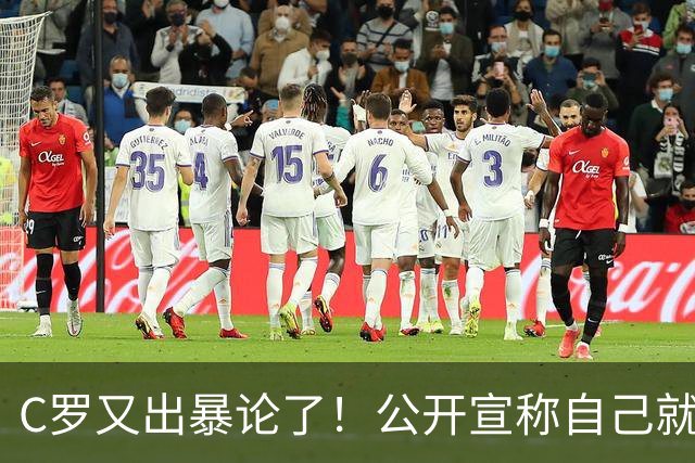 C罗又出暴论了！公开宣称自己就是历史最佳，球迷直呼太癫狂了！